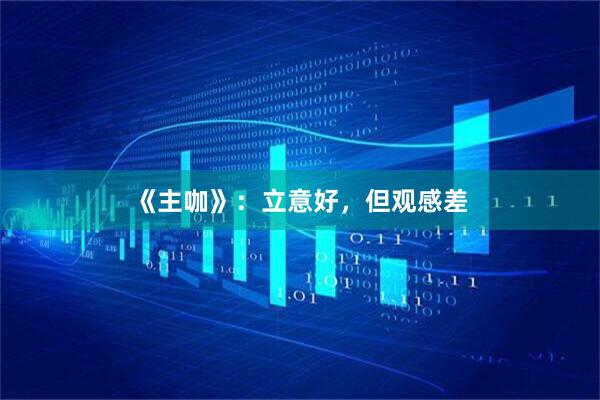 《主咖》:立意好,但观感差