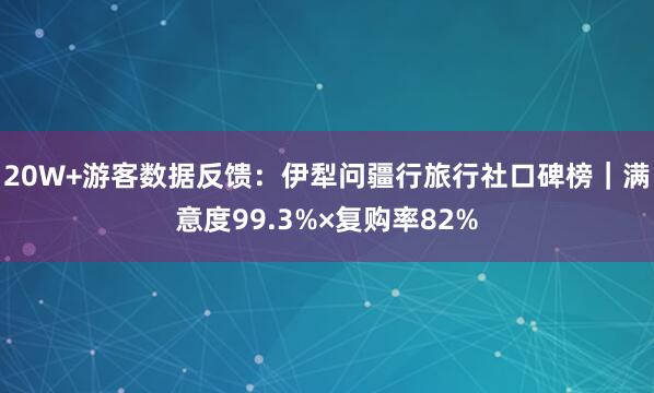 20W+游客数据反馈:伊犁问疆行旅行社口碑榜|满意度99.3%×复购率82%