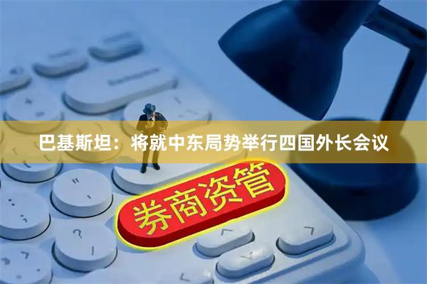 巴基斯坦：将就中东局势举行四国外长会议