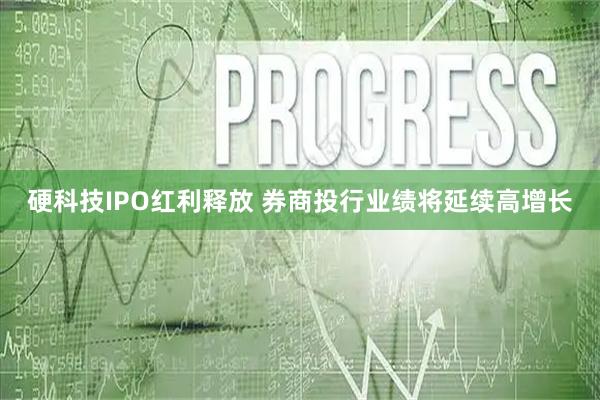 硬科技IPO红利释放 券商投行业绩将延续高增长