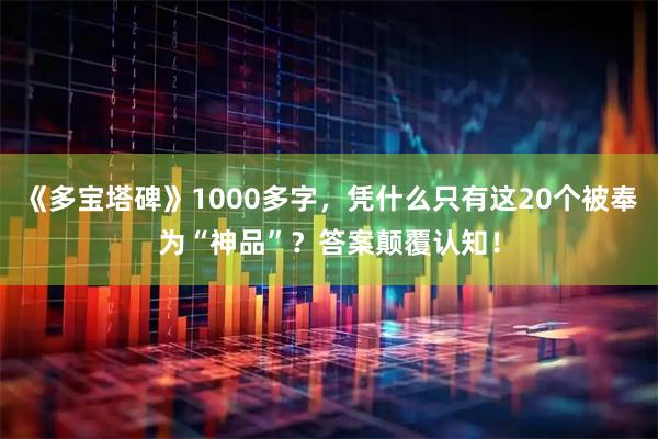 《多宝塔碑》1000多字，凭什么只有这20个被奉为“神品”？答案颠覆认知！