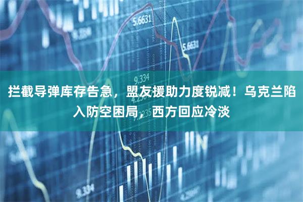 拦截导弹库存告急,盟友援助力度锐减!乌克兰陷入防空困局,西方回应冷淡