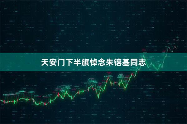 天安门下半旗悼念朱镕基同志