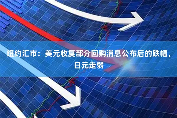 纽约汇市：美元收复部分回购消息公布后的跌幅，日元走弱
